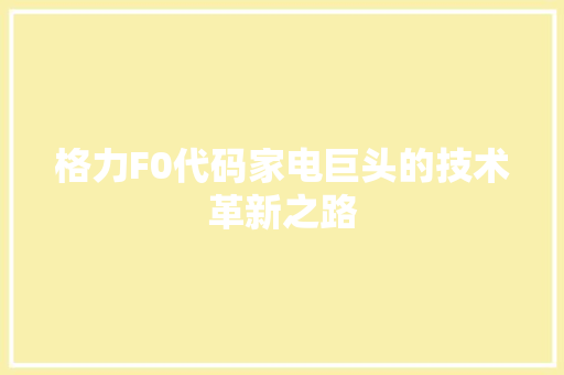 格力F0代码家电巨头的技术革新之路