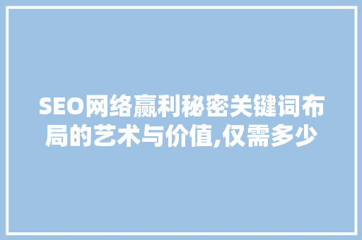 SEO网络赢利秘密关键词布局的艺术与价值,仅需多少钱