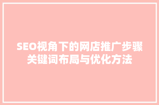 SEO视角下的网店推广步骤关键词布局与优化方法