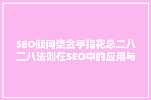 SEO顾问柒金手指花总二八二八法则在SEO中的应用与优化