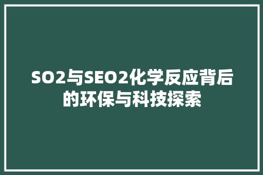 SO2与SEO2化学反应背后的环保与科技探索