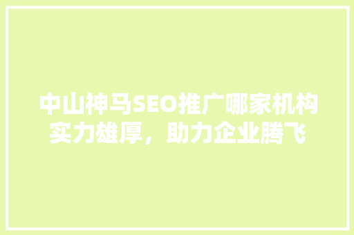 中山神马SEO推广哪家机构实力雄厚，助力企业腾飞