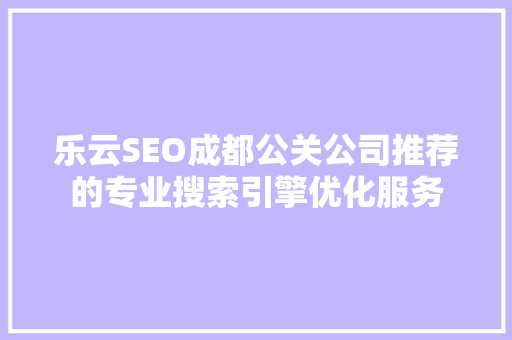 乐云SEO成都公关公司推荐的专业搜索引擎优化服务