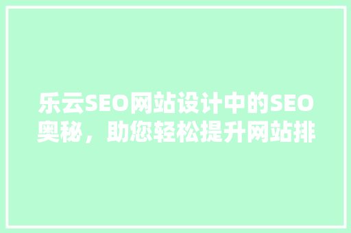 乐云SEO网站设计中的SEO奥秘，助您轻松提升网站排名