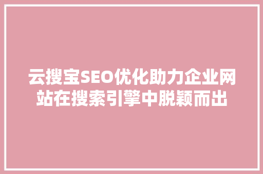 云搜宝SEO优化助力企业网站在搜索引擎中脱颖而出