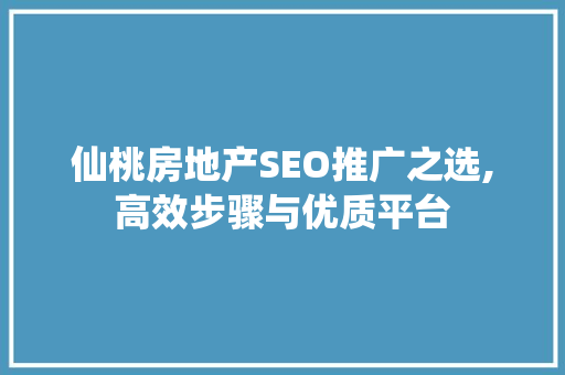 仙桃房地产SEO推广之选,高效步骤与优质平台
