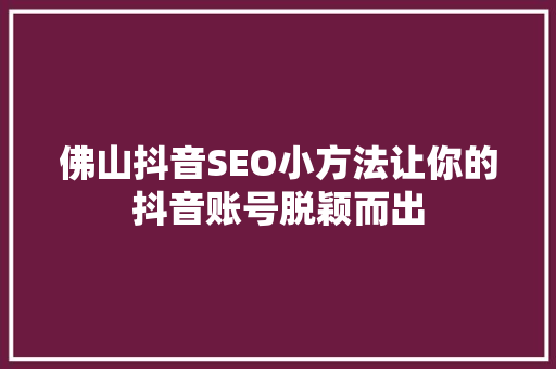 佛山抖音SEO小方法让你的抖音账号脱颖而出
