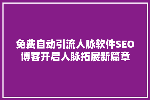 免费自动引流人脉软件SEO博客开启人脉拓展新篇章