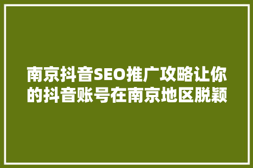 南京抖音SEO推广攻略让你的抖音账号在南京地区脱颖而出