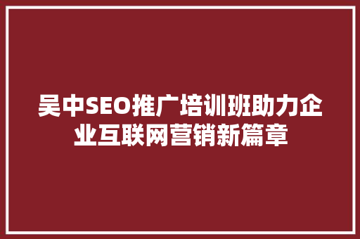吴中SEO推广培训班助力企业互联网营销新篇章