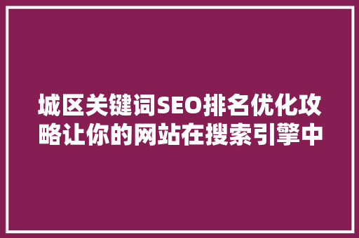 城区关键词SEO排名优化攻略让你的网站在搜索引擎中脱颖而出