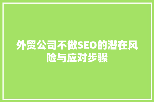 外贸公司不做SEO的潜在风险与应对步骤