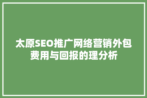 太原SEO推广网络营销外包费用与回报的理分析