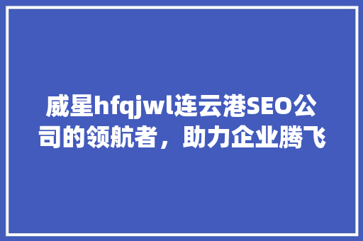 威星hfqjwl连云港SEO公司的领航者，助力企业腾飞