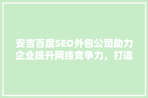 安吉百度SEO外包公司助力企业提升网络竞争力，打造品牌新高度