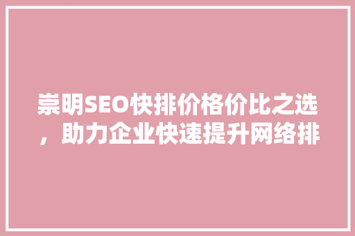 崇明SEO快排价格价比之选，助力企业快速提升网络排名  第1张