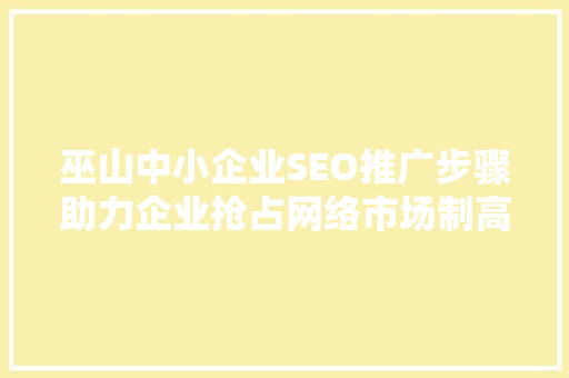 巫山中小企业SEO推广步骤助力企业抢占网络市场制高点