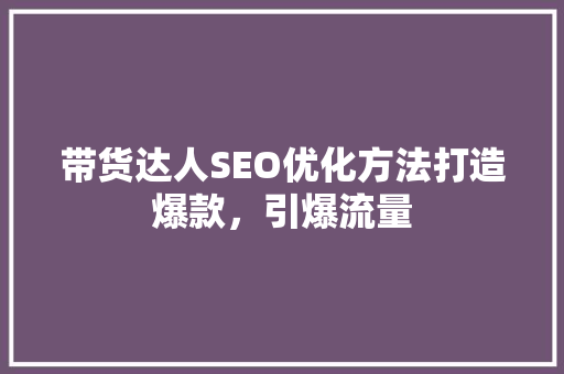 带货达人SEO优化方法打造爆款，引爆流量