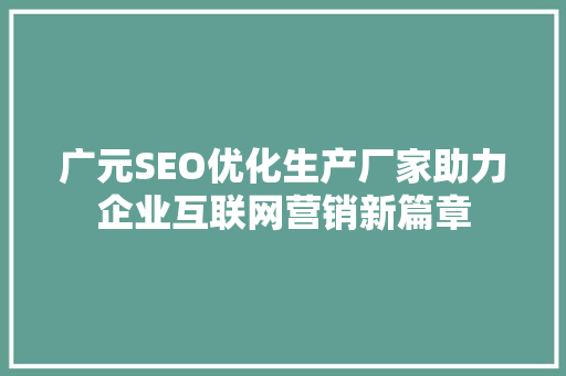 广元SEO优化生产厂家助力企业互联网营销新篇章