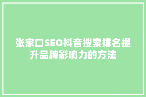 张家口SEO抖音搜索排名提升品牌影响力的方法