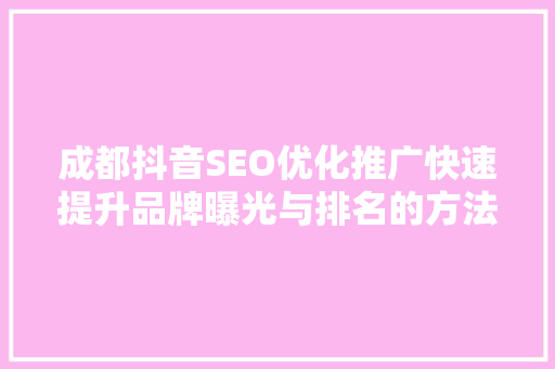 成都抖音SEO优化推广快速提升品牌曝光与排名的方法