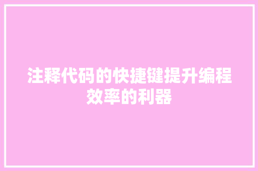 注释代码的快捷键提升编程效率的利器