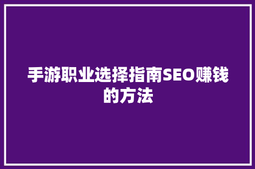 手游职业选择指南SEO赚钱的方法