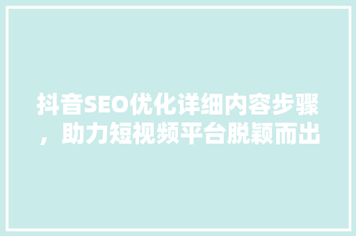 抖音SEO优化详细内容步骤，助力短视频平台脱颖而出