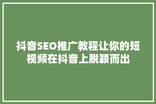 抖音SEO推广教程让你的短视频在抖音上脱颖而出