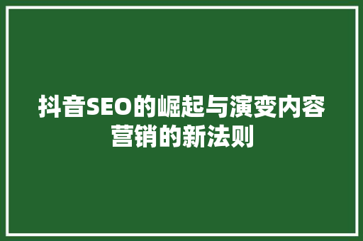 抖音SEO的崛起与演变内容营销的新法则