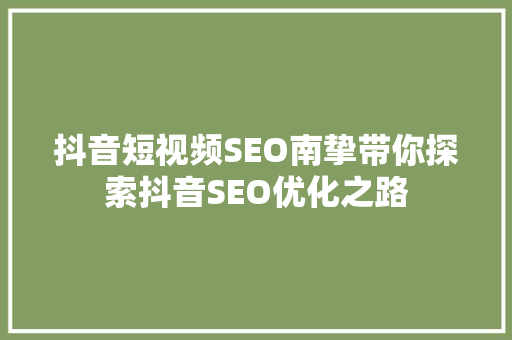 抖音短视频SEO南挚带你探索抖音SEO优化之路