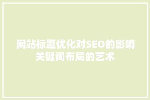 网站标题优化对SEO的影响关键词布局的艺术