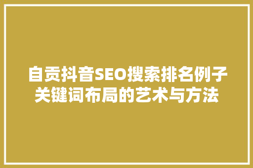 自贡抖音SEO搜索排名例子关键词布局的艺术与方法