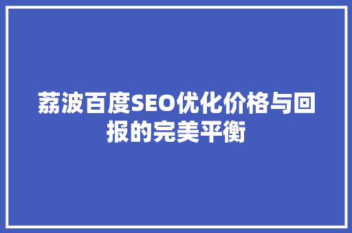 荔波百度SEO优化价格与回报的完美平衡