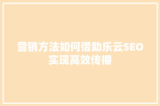 营销方法如何借助乐云SEO实现高效传播