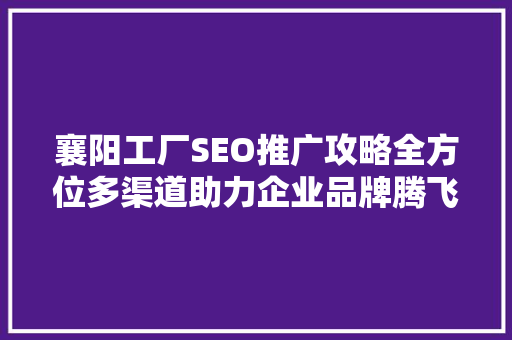 襄阳工厂SEO推广攻略全方位多渠道助力企业品牌腾飞