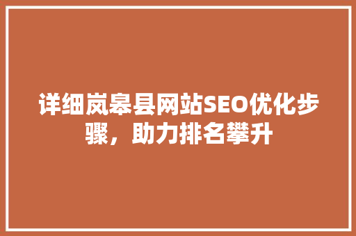 详细岚皋县网站SEO优化步骤，助力排名攀升