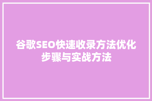 谷歌SEO快速收录方法优化步骤与实战方法