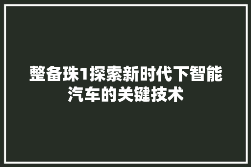 整备珠1探索新时代下智能汽车的关键技术