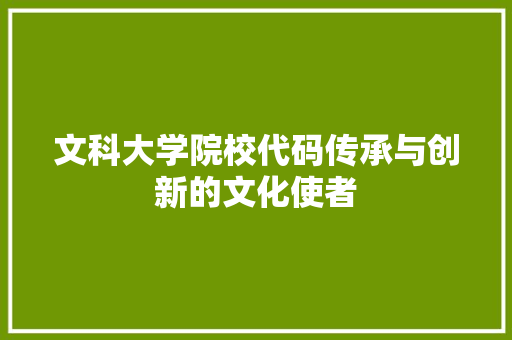 文科大学院校代码传承与创新的文化使者