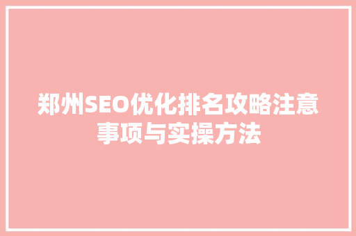郑州SEO优化排名攻略注意事项与实操方法