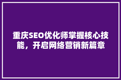重庆SEO优化师掌握核心技能，开启网络营销新篇章