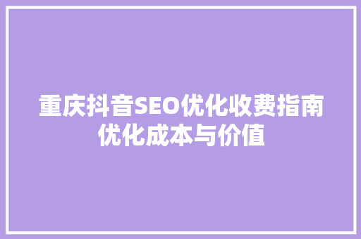 重庆抖音SEO优化收费指南优化成本与价值  第1张