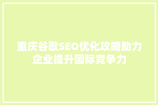 重庆谷歌SEO优化攻略助力企业提升国际竞争力