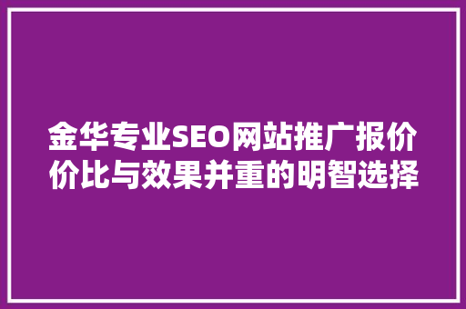 金华专业SEO网站推广报价价比与效果并重的明智选择