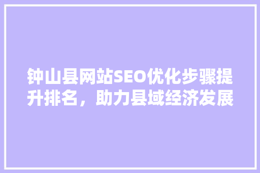 钟山县网站SEO优化步骤提升排名，助力县域经济发展