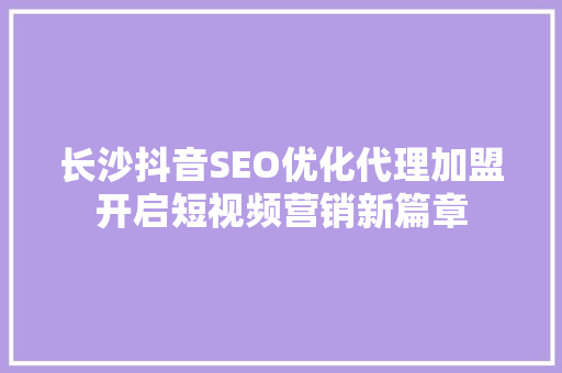 长沙抖音SEO优化代理加盟开启短视频营销新篇章