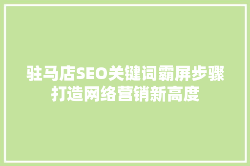 驻马店SEO关键词霸屏步骤打造网络营销新高度