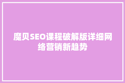 魔贝SEO课程破解版详细网络营销新趋势