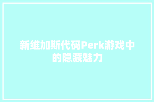 新维加斯代码Perk游戏中的隐藏魅力  第1张